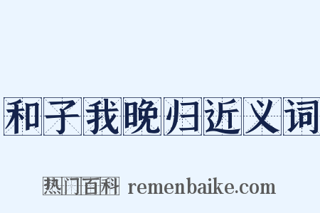 和子我晚归近义词是什么意思的图片